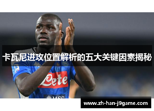 卡瓦尼进攻位置解析的五大关键因素揭秘