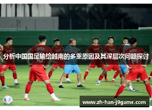 分析中国国足输给越南的多重原因及其深层次问题探讨