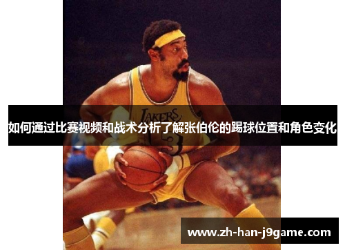 如何通过比赛视频和战术分析了解张伯伦的踢球位置和角色变化 如何通过比赛视频和战术分析了解张伯伦的踢球位置和角色变化