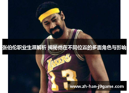 张伯伦职业生涯解析 揭秘他在不同位置的多面角色与影响
