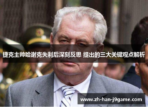 捷克主帅哈谢克失利后深刻反思 提出的三大关键观点解析