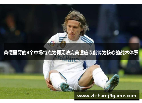 莫德里奇的9个中场特点为何无法完美适应以前锋为核心的战术体系