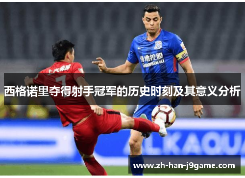 西格诺里夺得射手冠军的历史时刻及其意义分析