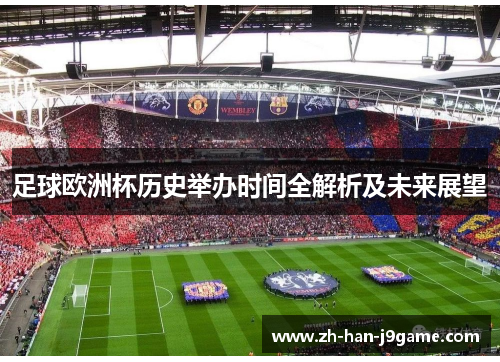 足球欧洲杯历史举办时间全解析及未来展望 足球欧洲杯历史举办时间全解析及未来展望
