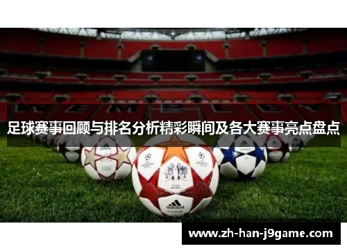 足球赛事回顾与排名分析精彩瞬间及各大赛事亮点盘点 足球赛事回顾与排名分析精彩瞬间及各大赛事亮点盘点