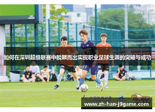 如何在深圳超级联赛中脱颖而出实现职业足球生涯的突破与成功