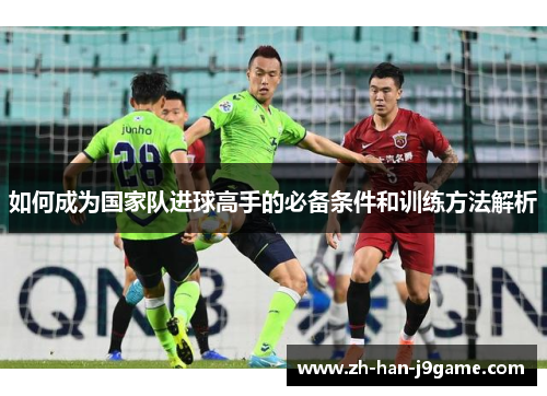 如何成为国家队进球高手的必备条件和训练方法解析