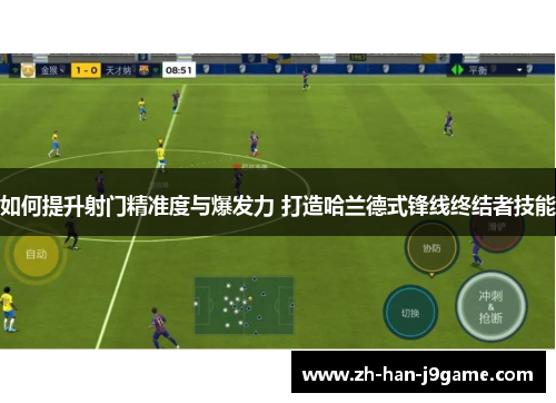 如何提升射门精准度与爆发力 打造哈兰德式锋线终结者技能
