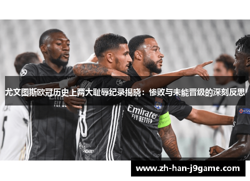 尤文图斯欧冠历史上两大耻辱纪录揭晓:惨败与未能晋级的深刻反思 尤文图斯欧冠历史上两大耻辱纪录揭晓:惨败与未能晋级的深刻反思