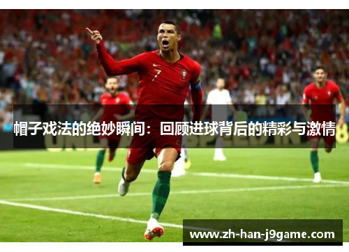 帽子戏法的绝妙瞬间：回顾进球背后的精彩与激情