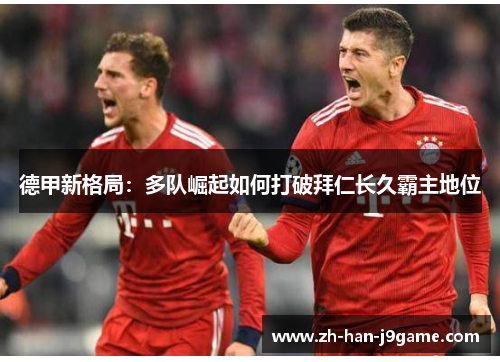 德甲新格局：多队崛起如何打破拜仁长久霸主地位