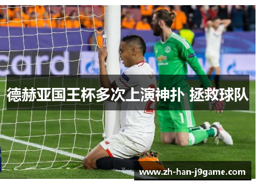 德赫亚国王杯多次上演神扑 拯救球队