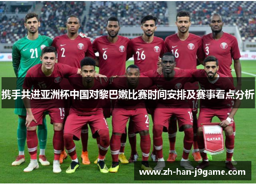携手共进亚洲杯中国对黎巴嫩比赛时间安排及赛事看点分析 携手共进亚洲杯中国对黎巴嫩比赛时间安排及赛事看点分析