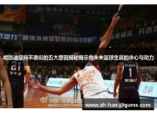 哈达迪坚持不退役的五大原因揭秘揭示他未来篮球生涯的决心与动力 哈达迪坚持不退役的五大原因揭秘揭示他未来篮球生涯的决心与动力