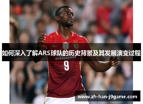 如何深入了解ARS球队的历史背景及其发展演变过程 如何深入了解ARS球队的历史背景及其发展演变过程