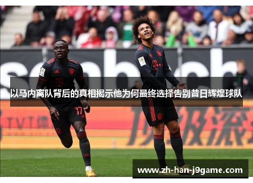 以马内离队背后的真相揭示他为何最终选择告别昔日辉煌球队