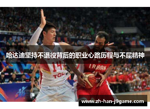 哈达迪坚持不退役背后的职业心路历程与不屈精神 哈达迪坚持不退役背后的职业心路历程与不屈精神