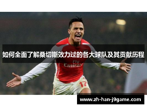 如何全面了解桑切斯效力过的各大球队及其贡献历程