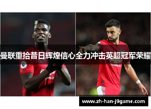 曼联重拾昔日辉煌信心全力冲击英超冠军荣耀 曼联重拾昔日辉煌信心全力冲击英超冠军荣耀