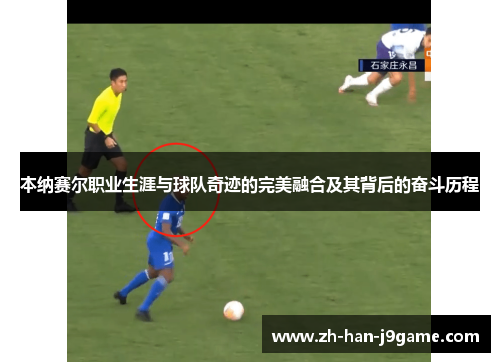 本纳赛尔职业生涯与球队奇迹的完美融合及其背后的奋斗历程