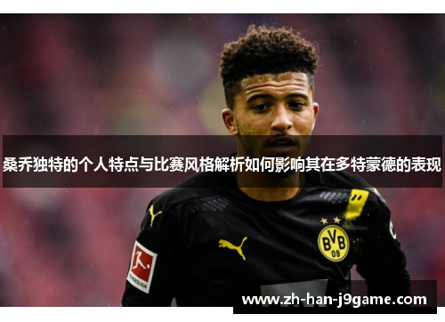 桑乔独特的个人特点与比赛风格解析如何影响其在多特蒙德的表现 桑乔独特的个人特点与比赛风格解析如何影响其在多特蒙德的表现