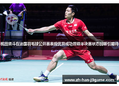 桃田贤斗在法国羽毛球公开赛表现优异成功晋级半决赛状态回暖引期待 桃田贤斗在法国羽毛球公开赛表现优异成功晋级半决赛状态回暖引期待