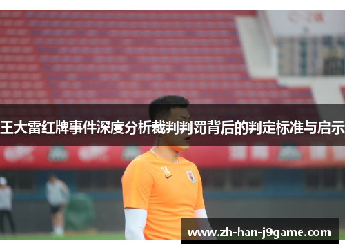 王大雷红牌事件深度分析裁判判罚背后的判定标准与启示 王大雷红牌事件深度分析裁判判罚背后的判定标准与启示