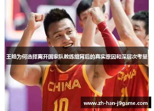 王皓为何选择离开国家队教练组背后的真实原因和深层次考量 王皓为何选择离开国家队教练组背后的真实原因和深层次考量