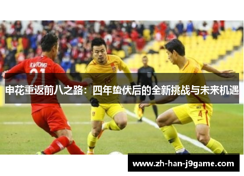 申花重返前八之路:四年蛰伏后的全新挑战与未来机遇 申花重返前八之路:四年蛰伏后的全新挑战与未来机遇