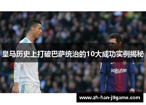 皇马历史上打破巴萨统治的10大成功实例揭秘