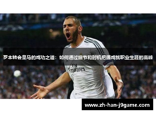 罗本转会皇马的成功之道:如何通过细节和时机把握成就职业生涯的高峰 罗本转会皇马的成功之道:如何通过细节和时机把握成就职业生涯的高峰