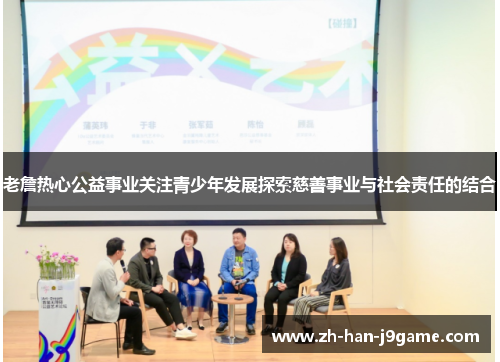 老詹热心公益事业关注青少年发展探索慈善事业与社会责任的结合 老詹热心公益事业关注青少年发展探索慈善事业与社会责任的结合