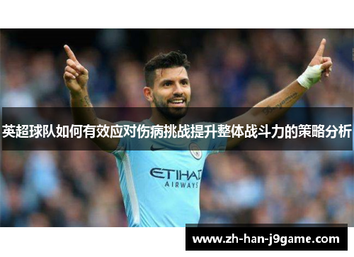 英超球队如何有效应对伤病挑战提升整体战斗力的策略分析