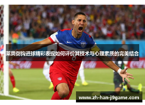 莱奥倒钩进球精彩表现如何评价其技术与心理素质的完美结合 莱奥倒钩进球精彩表现如何评价其技术与心理素质的完美结合