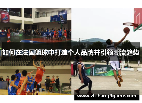 如何在法国篮球中打造个人品牌并引领潮流趋势 如何在法国篮球中打造个人品牌并引领潮流趋势