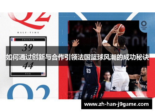如何通过创新与合作引领法国篮球风潮的成功秘诀 如何通过创新与合作引领法国篮球风潮的成功秘诀