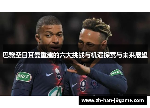 巴黎圣日耳曼重建的六大挑战与机遇探索与未来展望