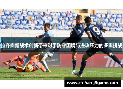 拉齐奥新战术创新带来对手防守困境与进攻压力的多重挑战