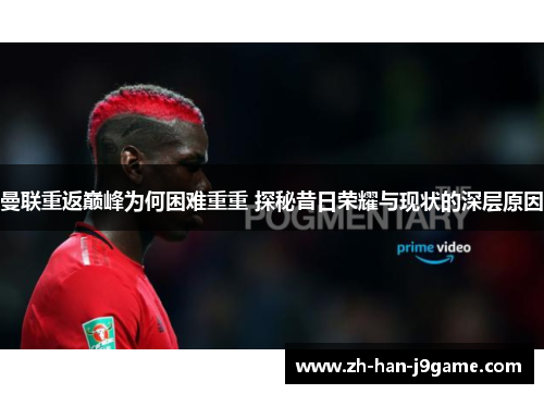 曼联重返巅峰为何困难重重 探秘昔日荣耀与现状的深层原因