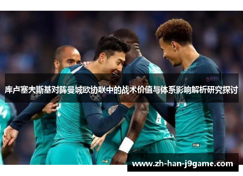 库卢塞夫斯基对阵曼城欧协联中的战术价值与体系影响解析研究探讨