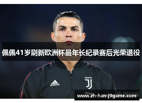 佩佩41岁刷新欧洲杯最年长纪录赛后光荣退役