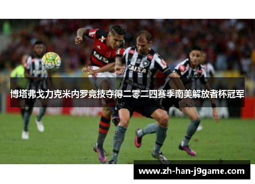 博塔弗戈力克米内罗竞技夺得二零二四赛季南美解放者杯冠军