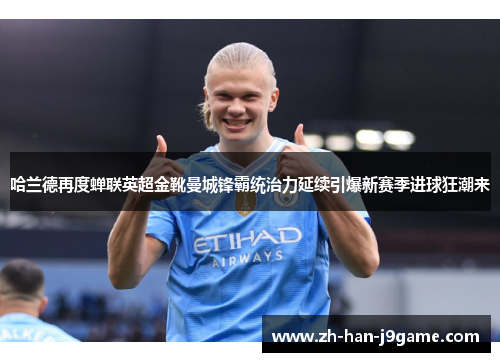 哈兰德再度蝉联英超金靴曼城锋霸统治力延续引爆新赛季进球狂潮来
