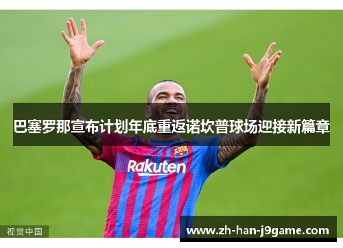 巴塞罗那宣布计划年底重返诺坎普球场迎接新篇章