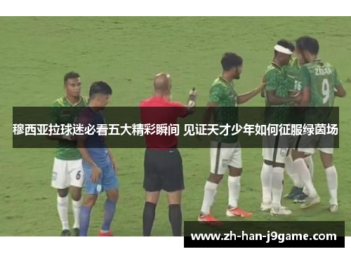 穆西亚拉球迷必看五大精彩瞬间 见证天才少年如何征服绿茵场 穆西亚拉球迷必看五大精彩瞬间 见证天才少年如何征服绿茵场