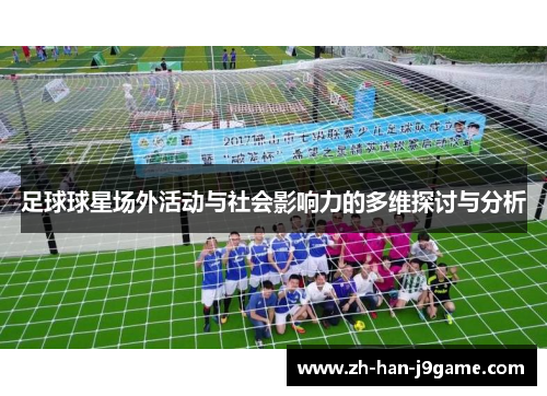 足球球星场外活动与社会影响力的多维探讨与分析 足球球星场外活动与社会影响力的多维探讨与分析