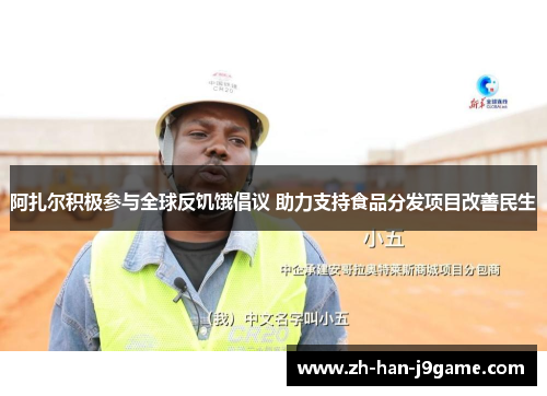 阿扎尔积极参与全球反饥饿倡议 助力支持食品分发项目改善民生 阿扎尔积极参与全球反饥饿倡议 助力支持食品分发项目改善民生
